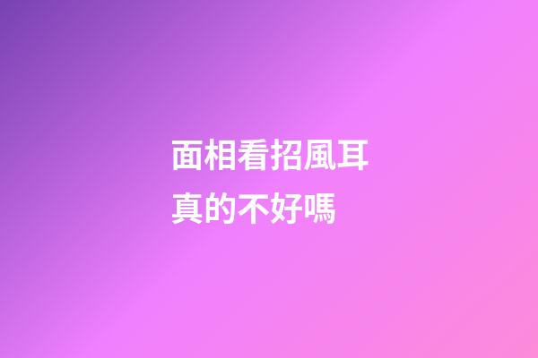 面相看招風耳真的不好嗎