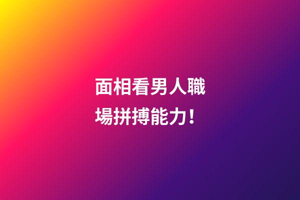 面相看男人職場拼搏能力！