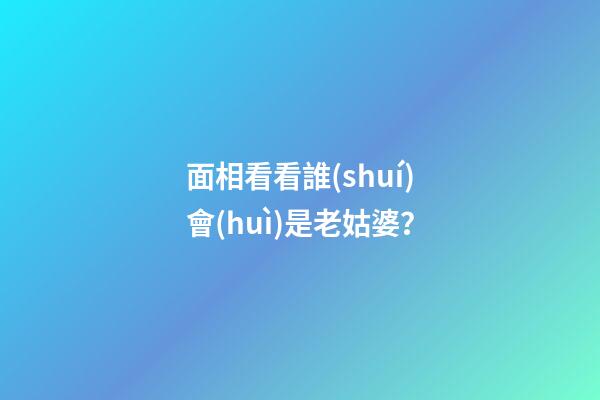 面相看看誰(shuí)會(huì)是老姑婆？