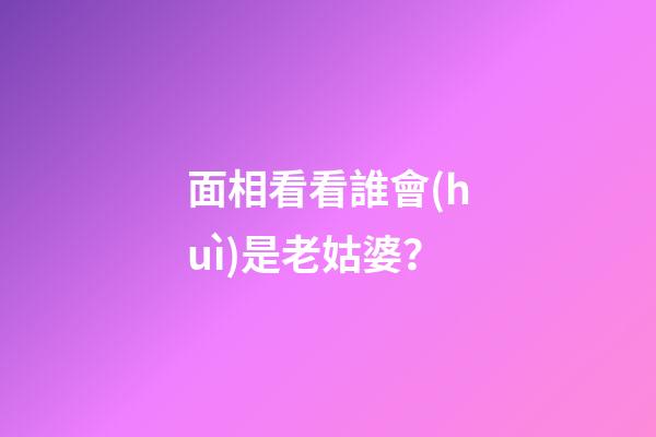 面相看看誰會(huì)是老姑婆？