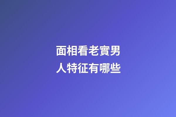 面相看老實男人特征有哪些