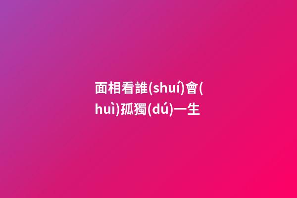 面相看誰(shuí)會(huì)孤獨(dú)一生