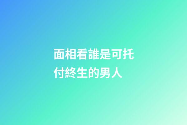 面相看誰是可托付終生的男人
