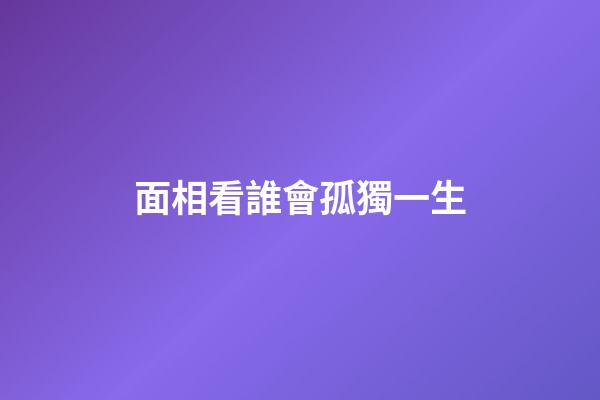 面相看誰會孤獨一生