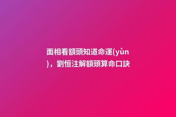 面相看額頭知道命運(yùn)，劉恒注解額頭算命口訣