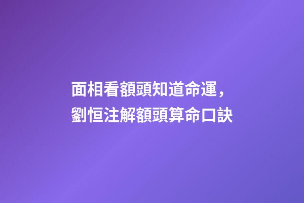 面相看額頭知道命運，劉恒注解額頭算命口訣