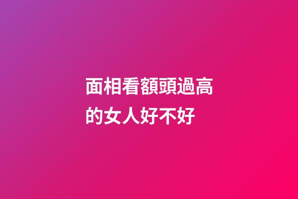 面相看額頭過高的女人好不好