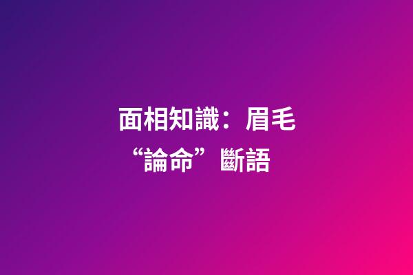 面相知識：眉毛“論命”斷語