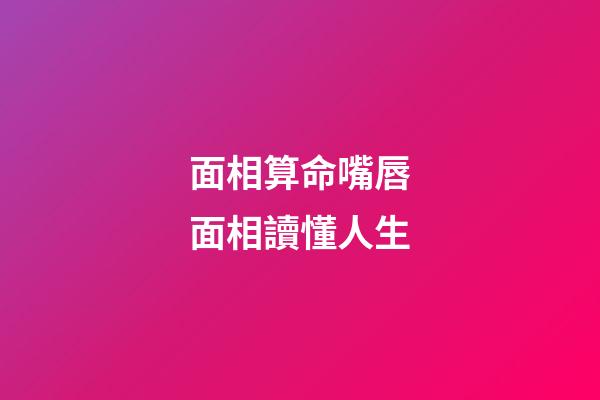 面相算命嘴唇面相讀懂人生