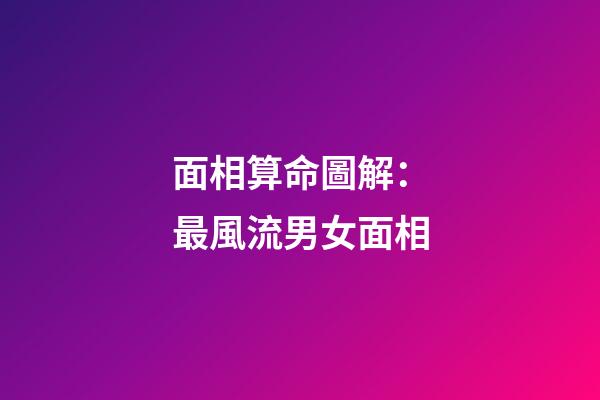 面相算命圖解：最風流男女面相