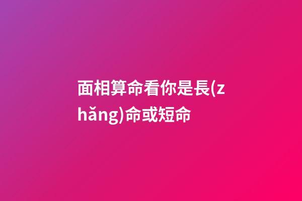 面相算命看你是長(zhǎng)命或短命