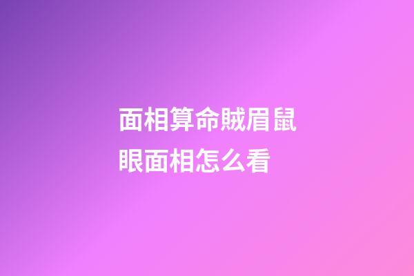 面相算命賊眉鼠眼面相怎么看