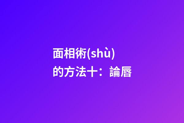 面相術(shù)的方法十：論唇