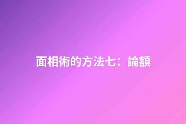 面相術的方法七：論額