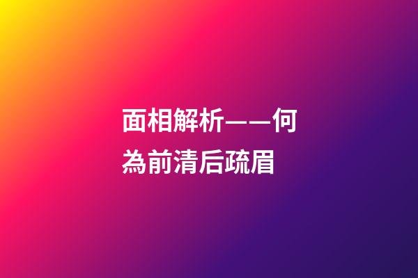 面相解析——何為前清后疏眉