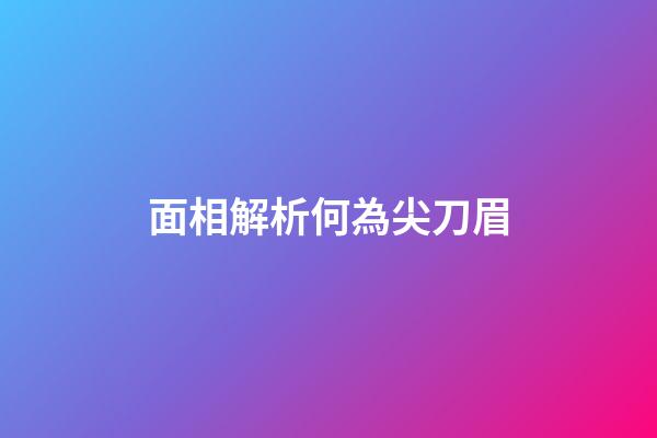 面相解析何為尖刀眉