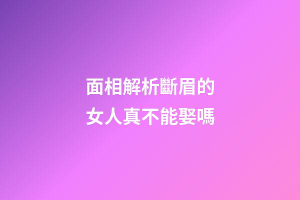 面相解析斷眉的女人真不能娶嗎