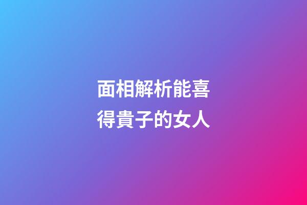 面相解析能喜得貴子的女人