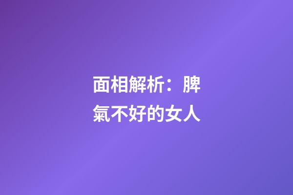 面相解析：脾氣不好的女人