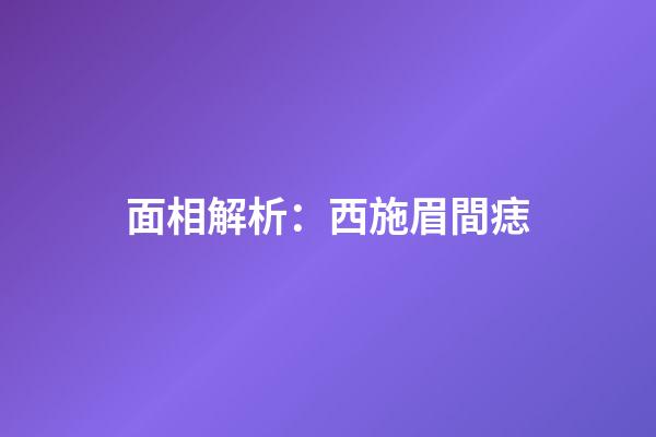 面相解析：西施眉間痣