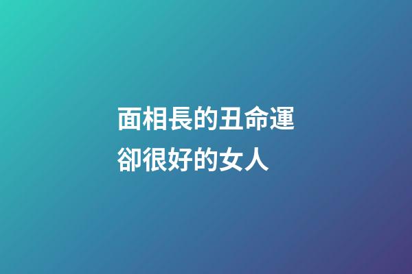 面相長的丑命運卻很好的女人