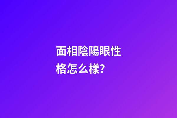 面相陰陽眼性格怎么樣？