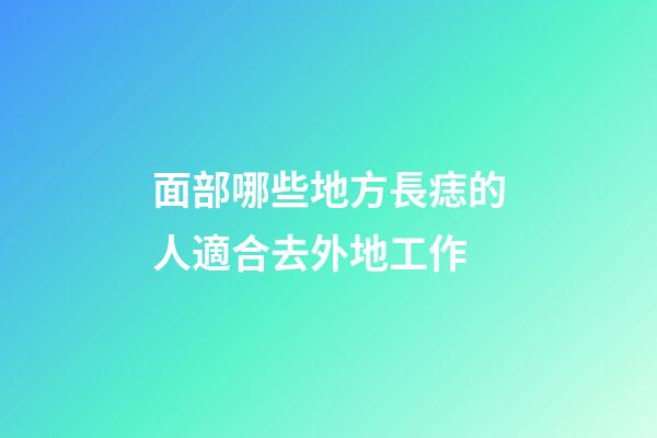 面部哪些地方長痣的人適合去外地工作?