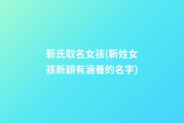 靳氏取名女孩(靳姓女孩新穎有涵養的名字)