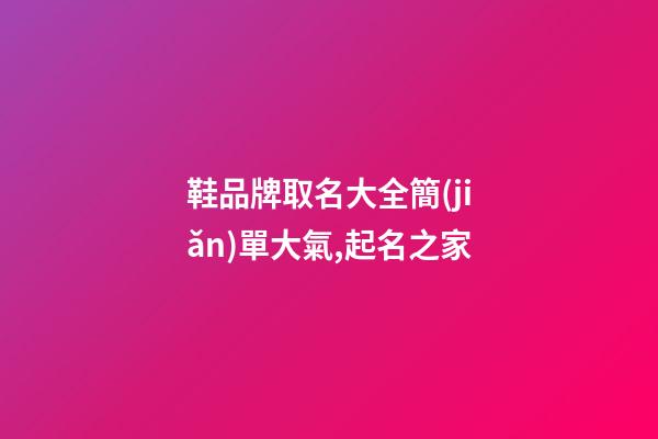鞋品牌取名大全簡(jiǎn)單大氣,起名之家-第1張-商標(biāo)起名-玄機(jī)派
