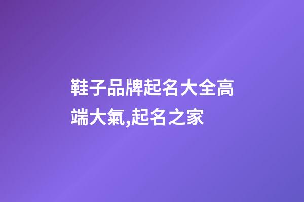 鞋子品牌起名大全高端大氣,起名之家-第1張-商標起名-玄機派