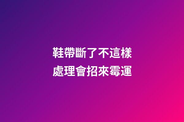 鞋帶斷了不這樣處理會招來霉運