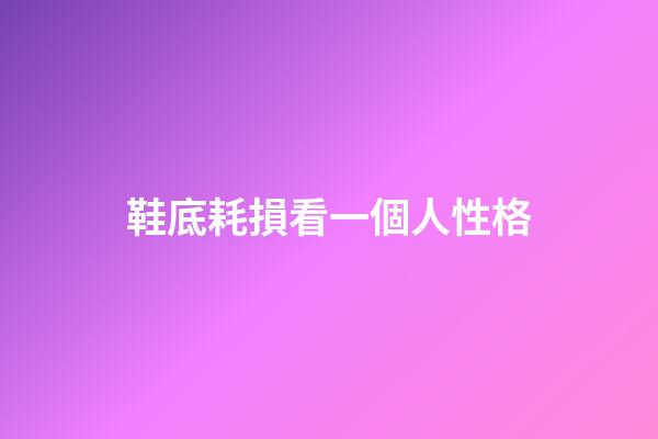 鞋底耗損看一個人性格