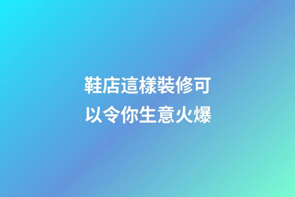 鞋店這樣裝修可以令你生意火爆