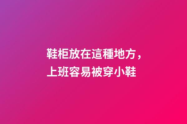 鞋柜放在這種地方，上班容易被穿小鞋