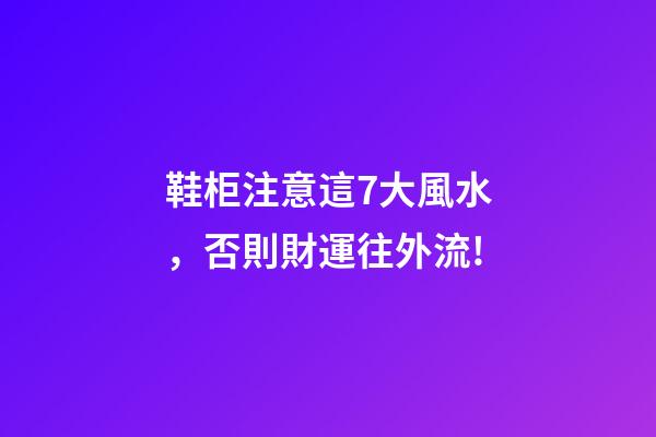 鞋柜注意這7大風水，否則財運往外流!