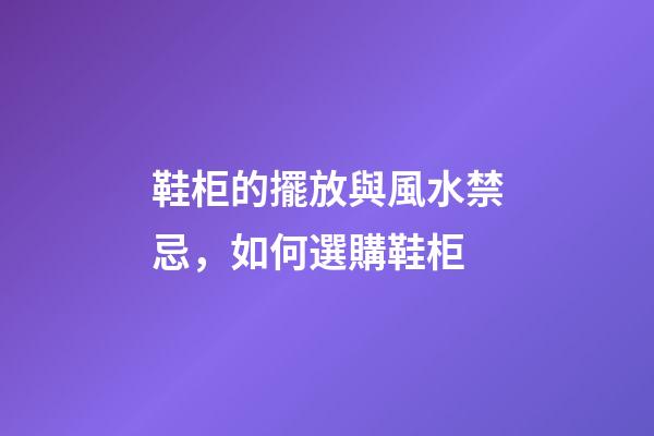 鞋柜的擺放與風水禁忌，如何選購鞋柜