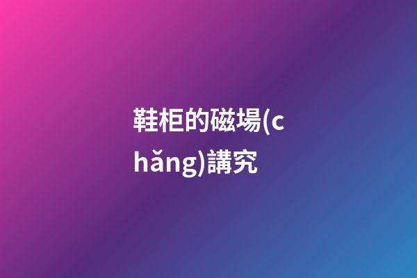 鞋柜的磁場(chǎng)講究