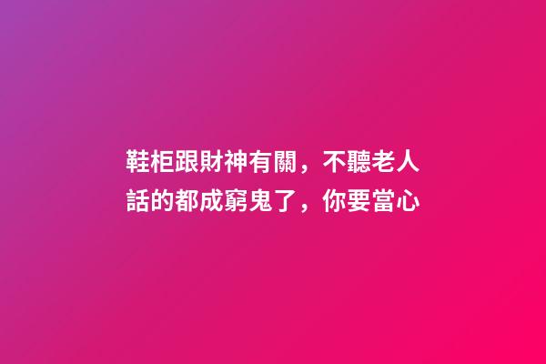 鞋柜跟財神有關，不聽老人話的都成窮鬼了，你要當心