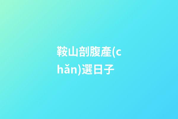 鞍山剖腹產(chǎn)選日子