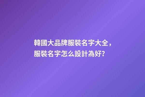 韓國大品牌服裝名字大全，服裝名字怎么設計為好？-第1張-商標起名-玄機派