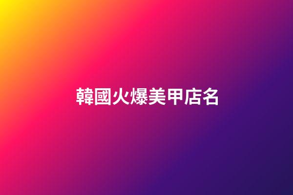 韓國火爆美甲店名-第1張-店鋪起名-玄機派