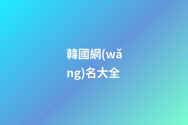 韓國網(wǎng)名大全（韓國女網(wǎng)名中文）
