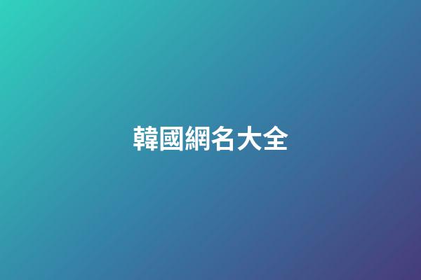 韓國網名大全（韓國女網名中文）