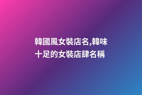 韓國風女裝店名,韓味十足的女裝店肆名稱-第1張-店鋪起名-玄機派