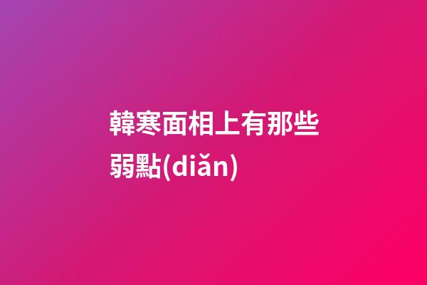 韓寒面相上有那些弱點(diǎn)