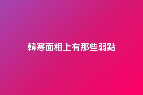韓寒面相上有那些弱點