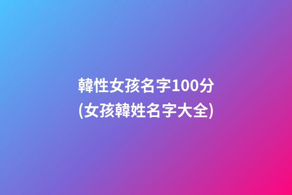 韓性女孩名字100分(女孩韓姓名字大全)