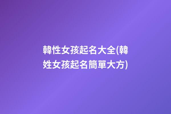 韓性女孩起名大全(韓姓女孩起名簡單大方)