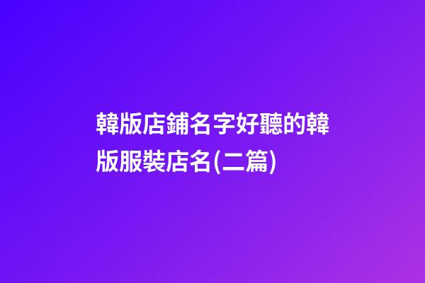 韓版店鋪名字好聽的韓版服裝店名(二篇)-第1張-店鋪起名-玄機派