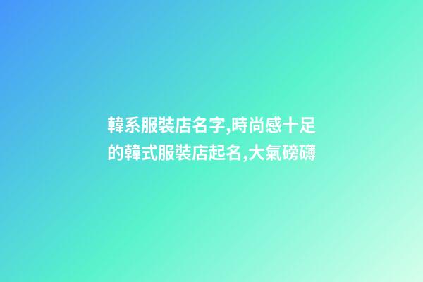 韓系服裝店名字,時尚感十足的韓式服裝店起名,大氣磅礴-第1張-店鋪起名-玄機派
